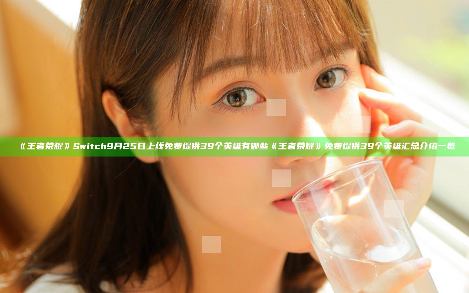 《王者荣耀》Switch9月25日上线免费提供39个英雄有哪些 《王者荣耀》免费提供39个英雄汇总介绍一览