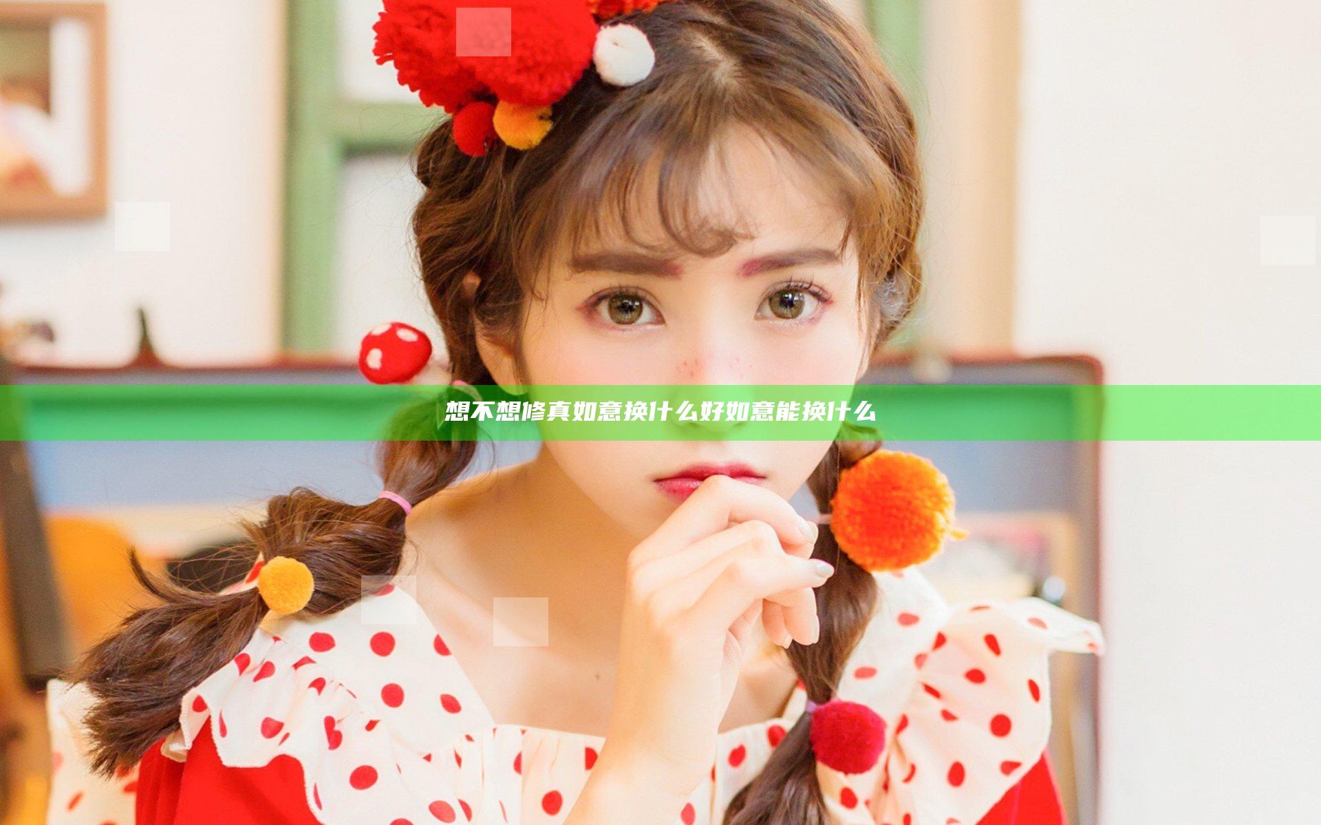 想不想修真如意换什么好 如意能换什么