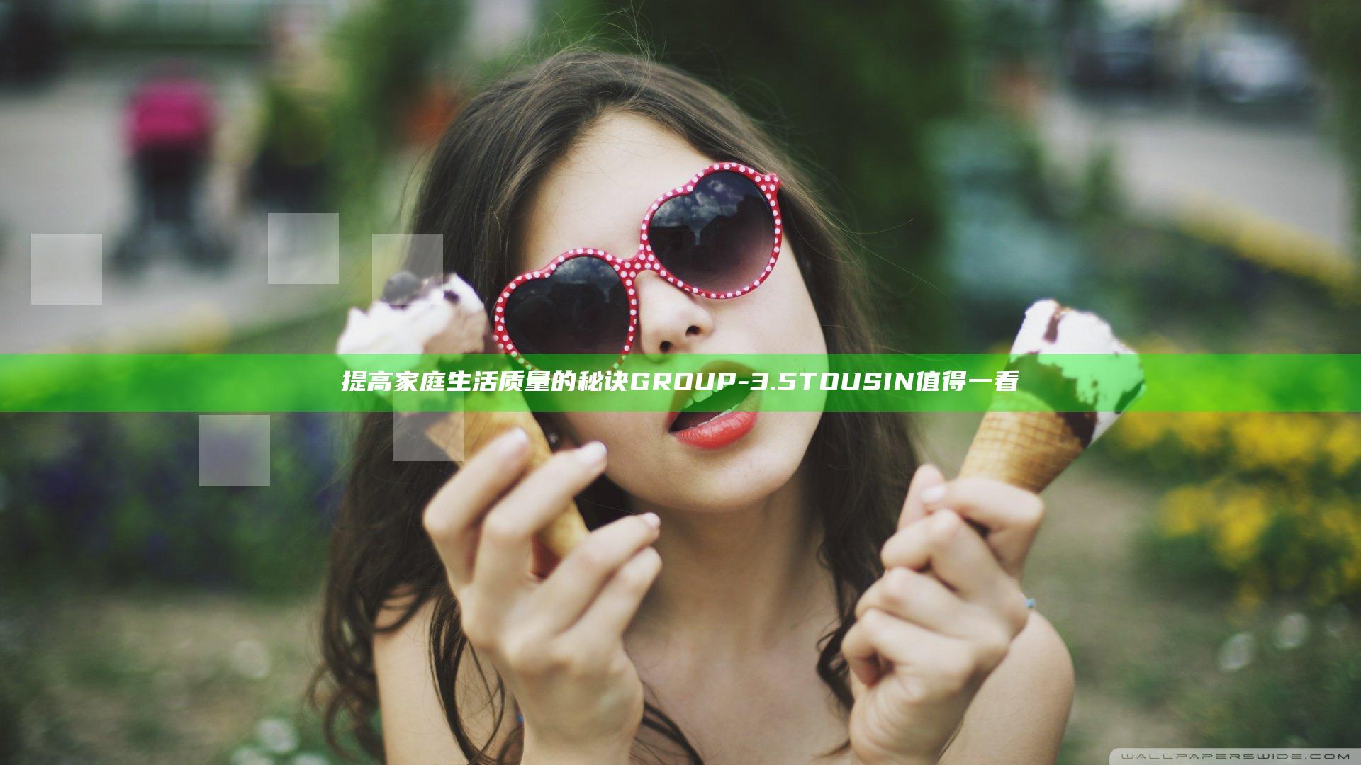 提高家庭生活质量的秘诀GROUP-3.5TOUSIN值得一看