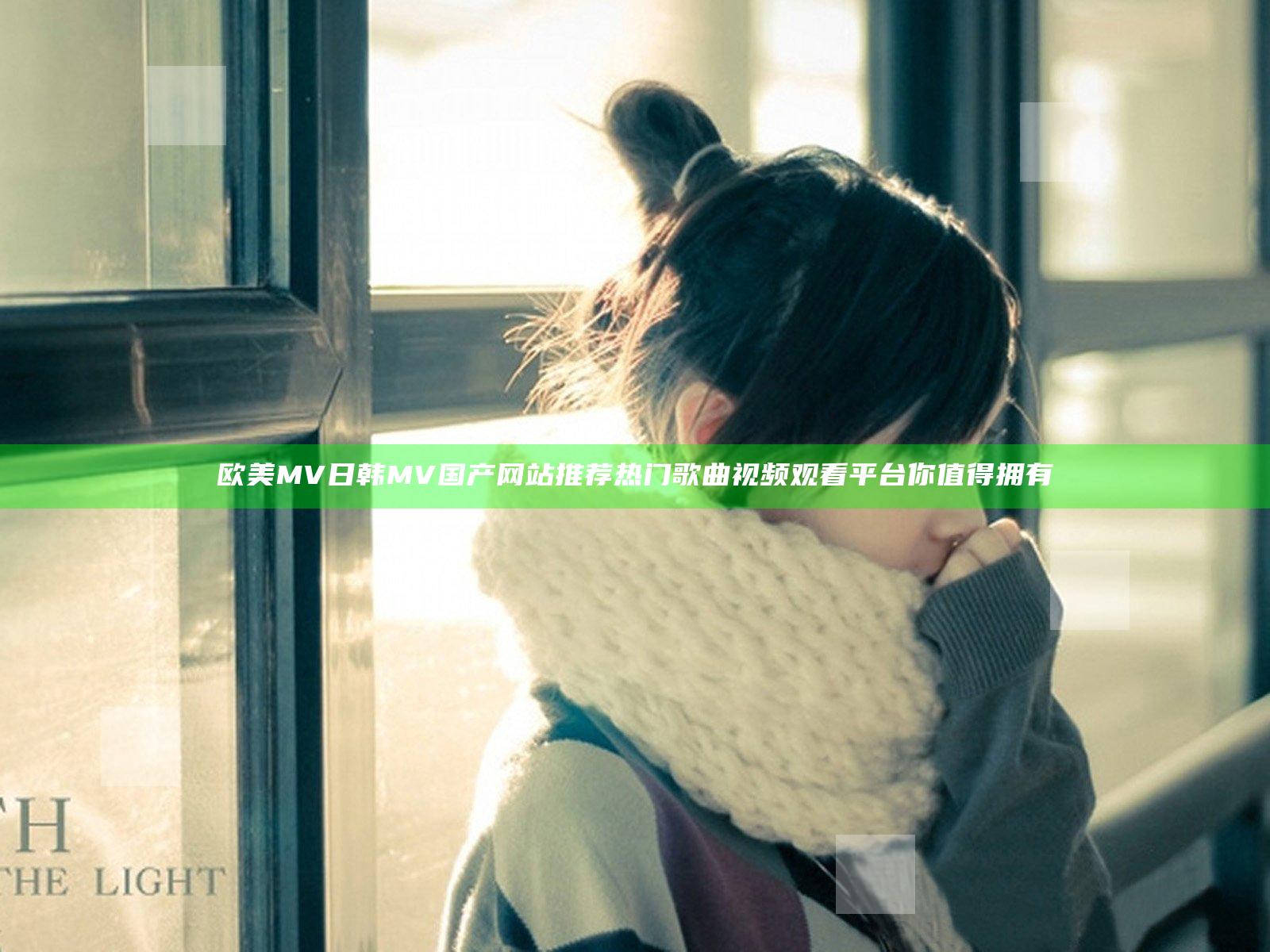 欧美MV日韩MV国产网站推荐 热门歌曲视频观看平台你值得拥有