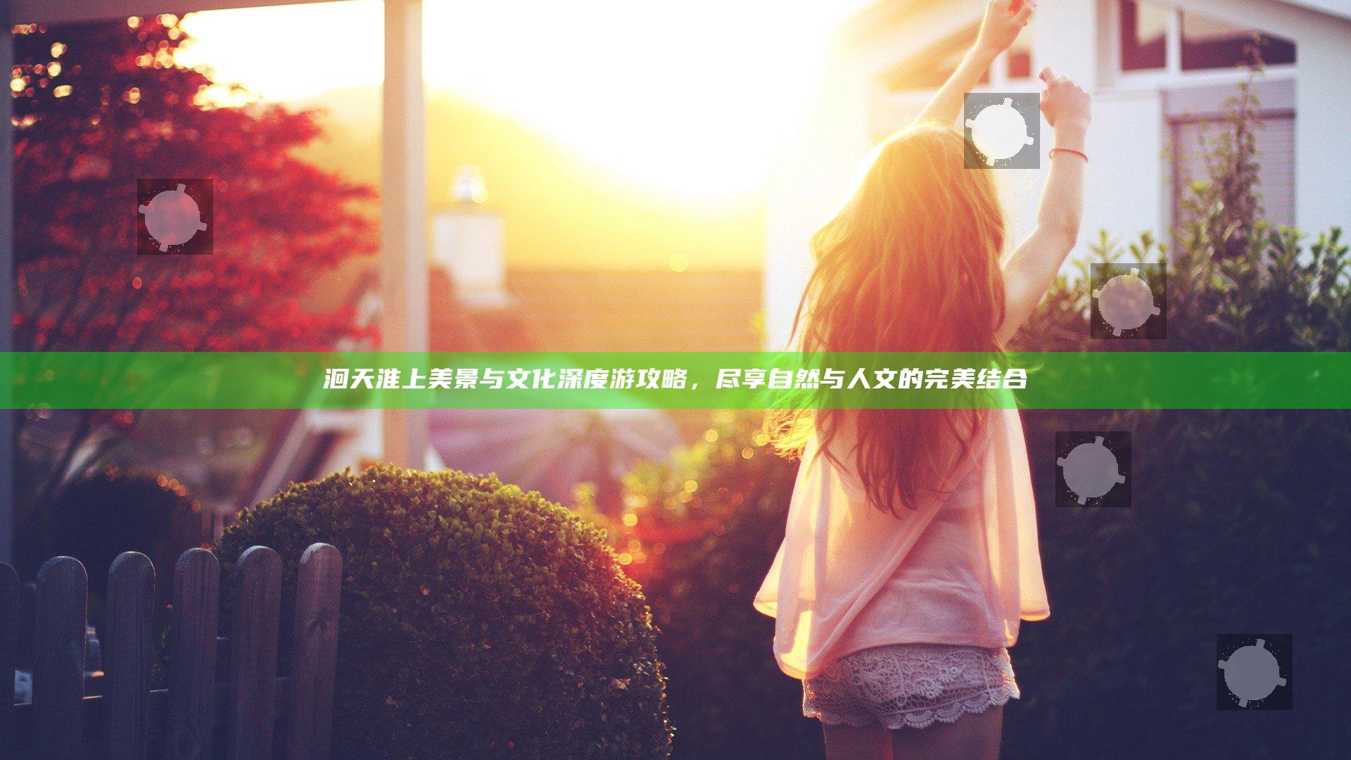 洄天 淮上美景与文化深度游攻略，尽享自然与人文的完美结合