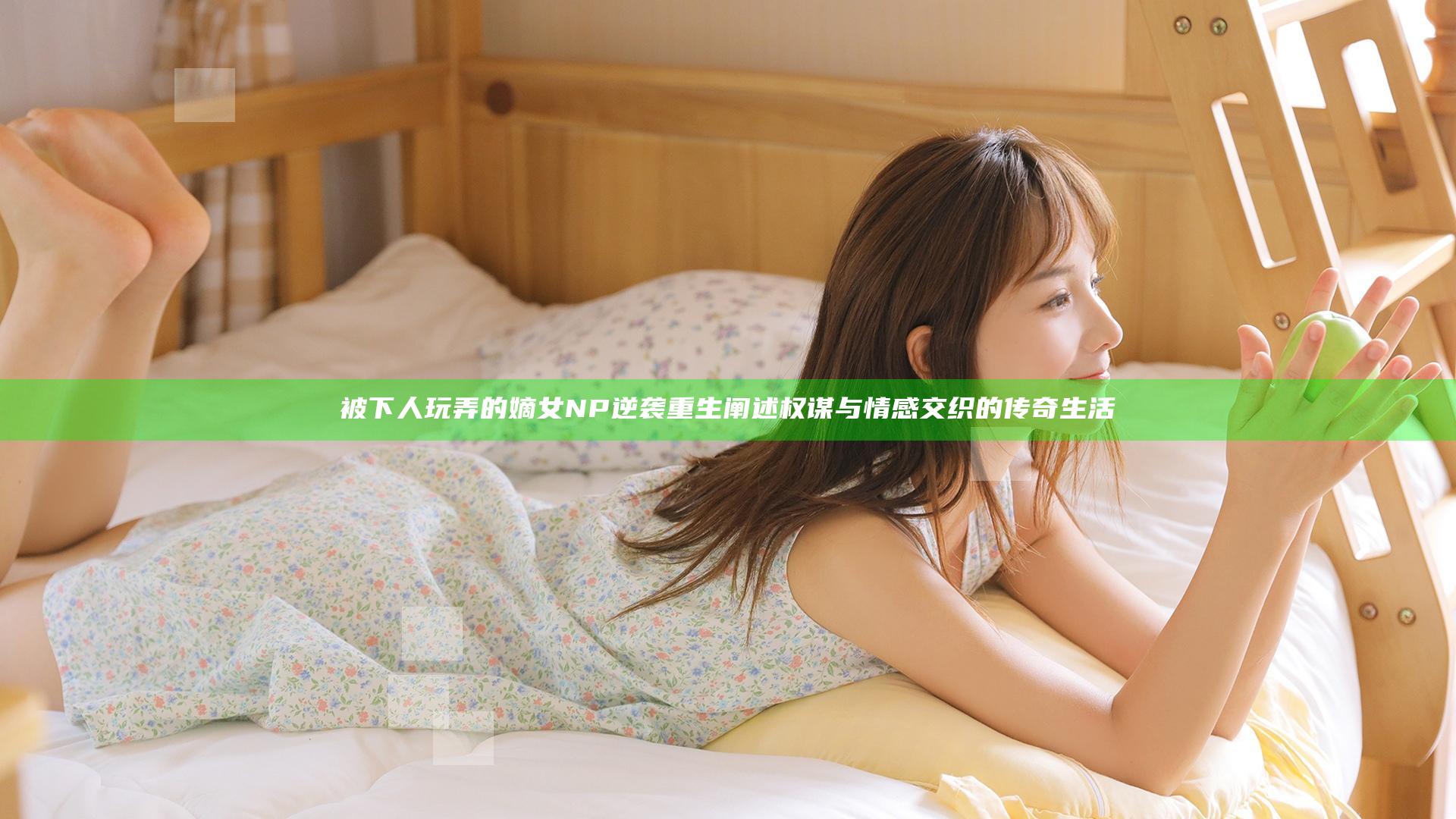 被下人玩弄的嫡女NP逆袭重生阐述权谋与情感交织的传奇生活