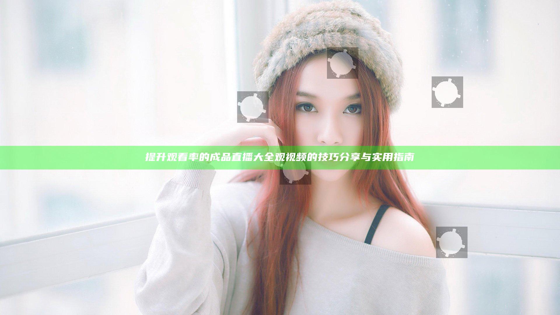 提升观看率的成品直播大全观视频的技巧分享与实用指南