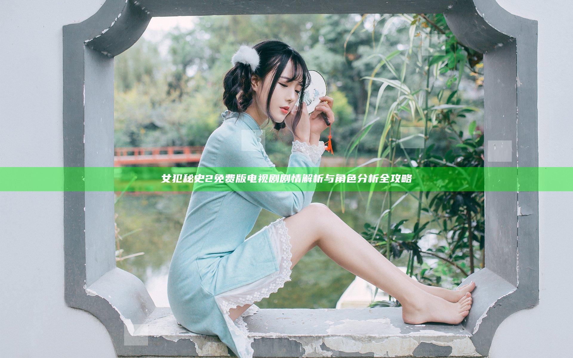 女犯秘史2免费版电视剧剧情解析与角色分析全攻略