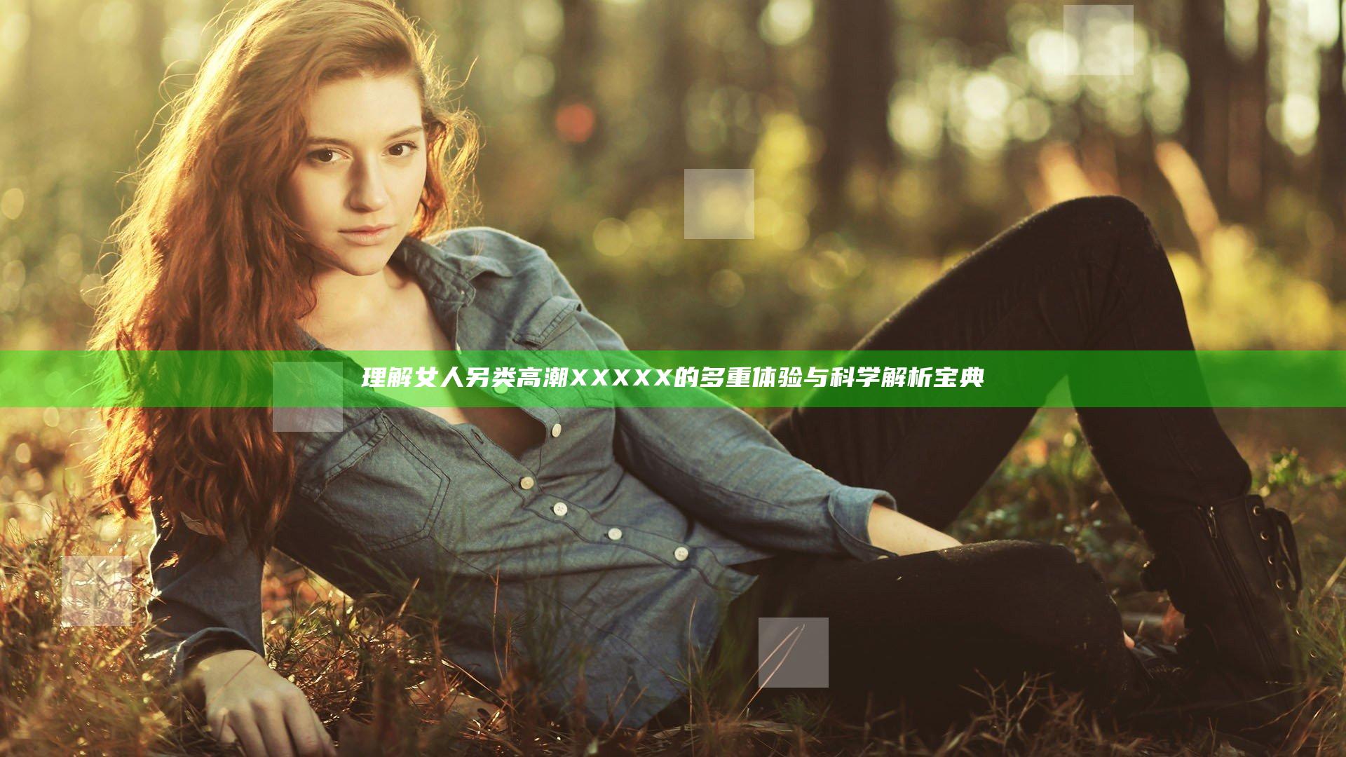 理解女人另类高潮XXXXX的多重体验与科学解析宝典