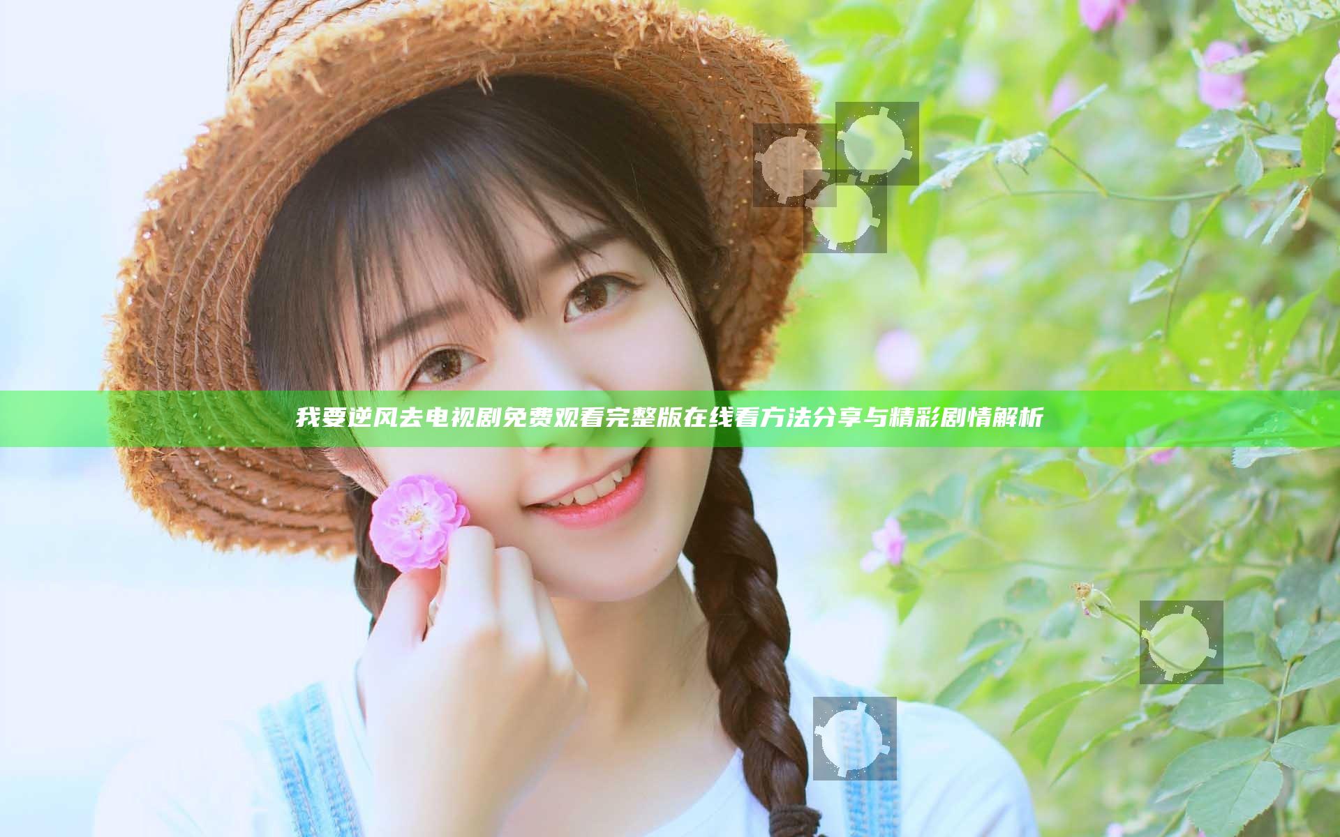 我要逆风去电视剧免费观看完整版在线看方法分享与精彩剧情解析