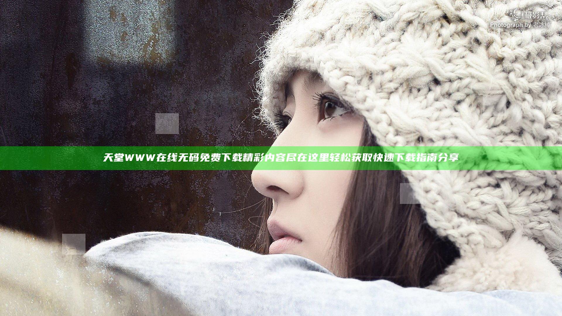 天堂WWW在线无码免费下载精彩内容尽在这里轻松获取快速下载指南分享