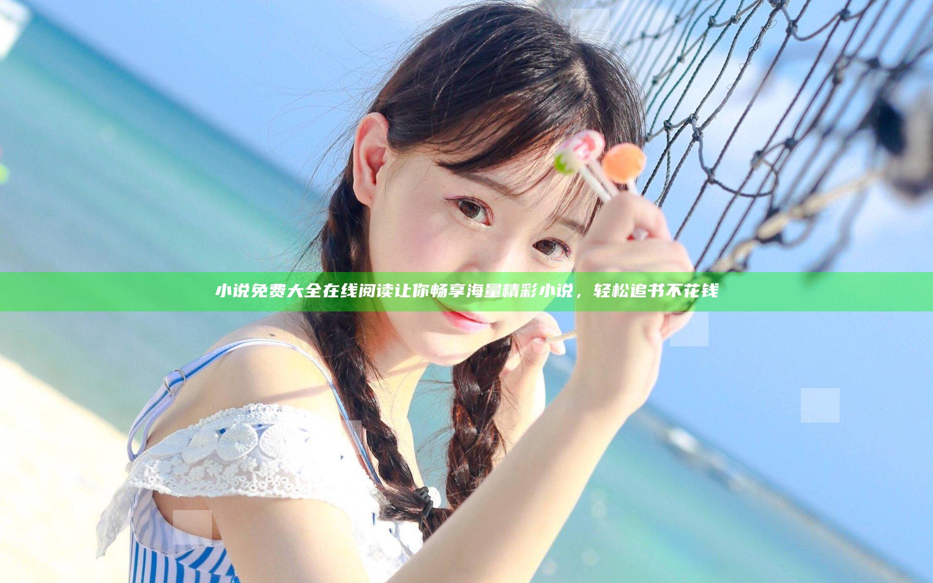 小说免费大全在线阅读让你畅享海量精彩小说，轻松追书不花钱