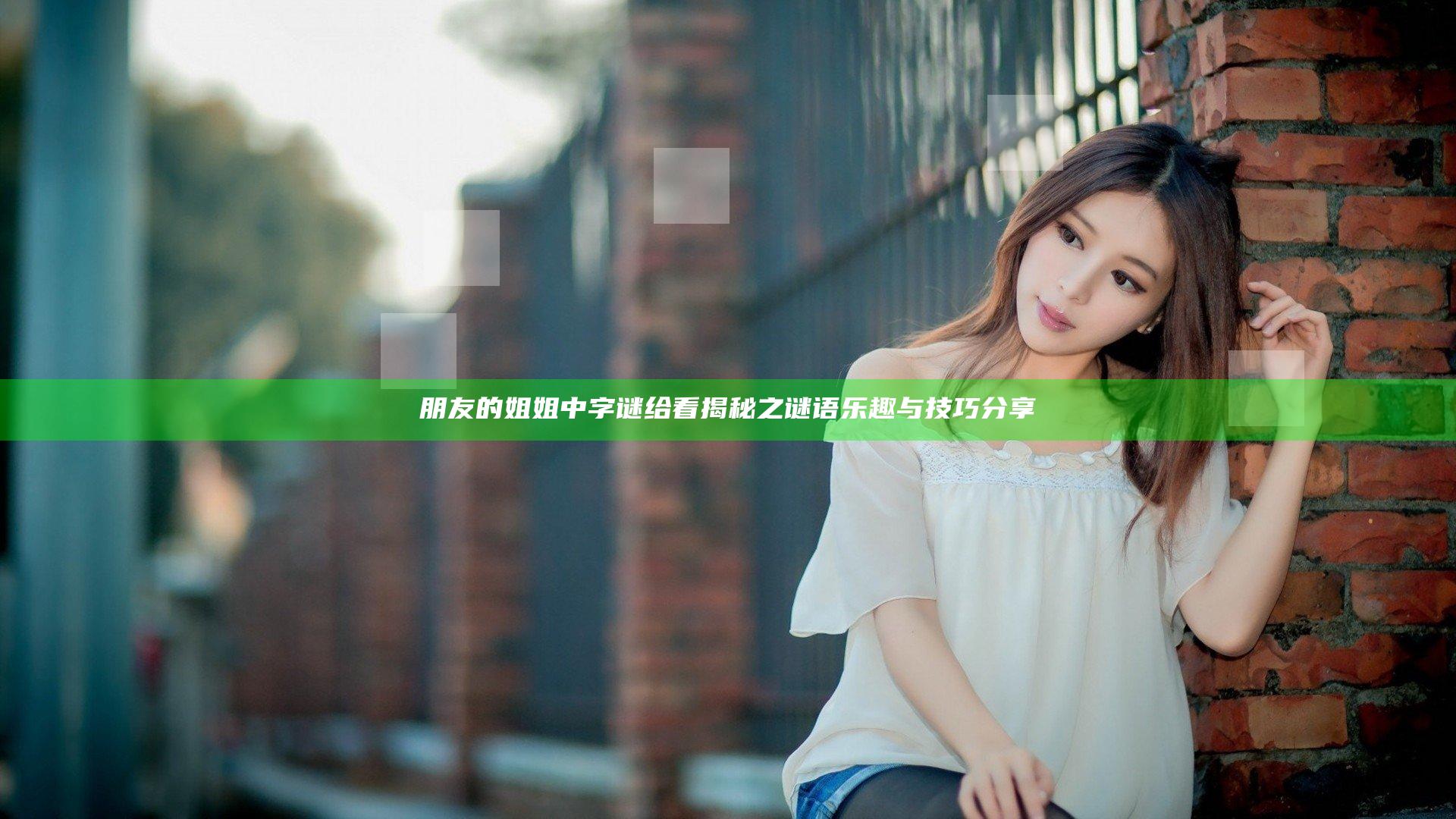 朋友的姐姐中字谜给看揭秘之谜语乐趣与技巧分享