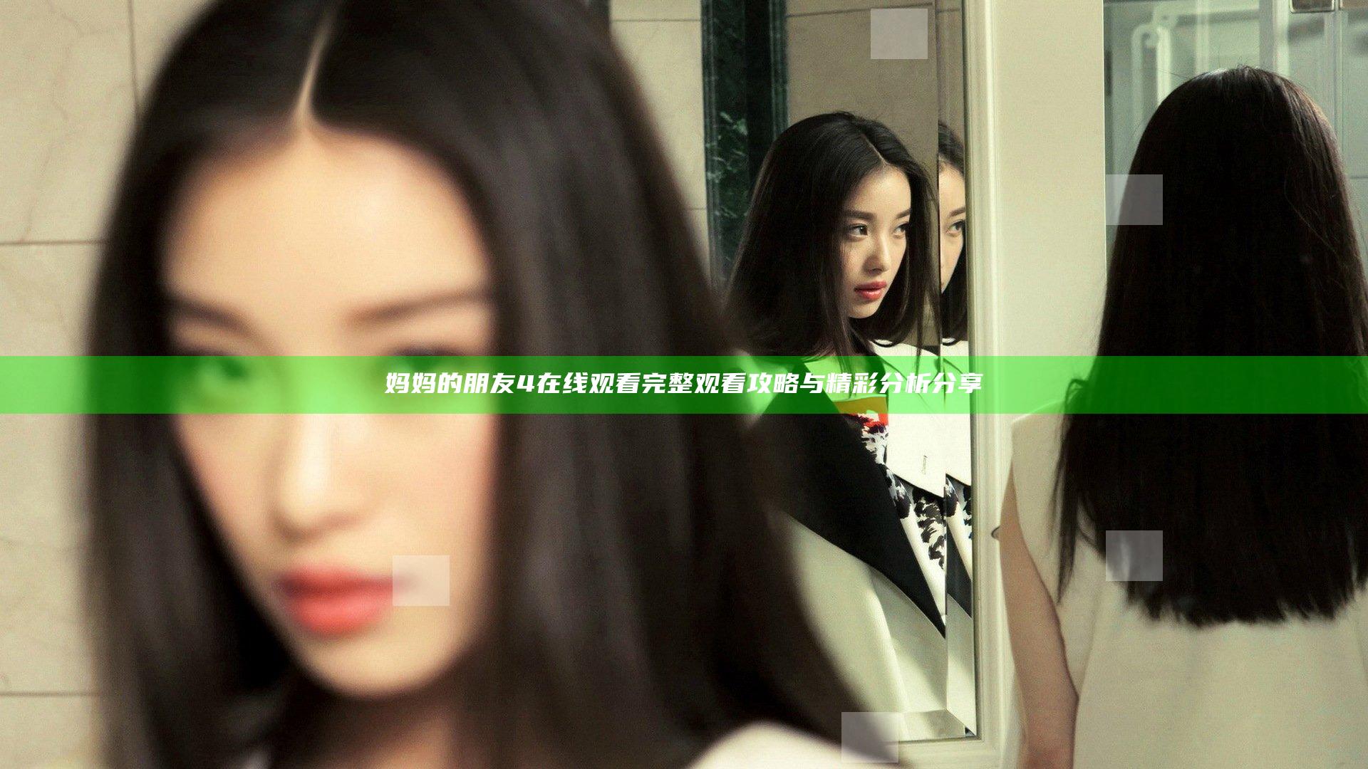 妈妈的朋友4在线观看完整观看攻略与精彩分析分享