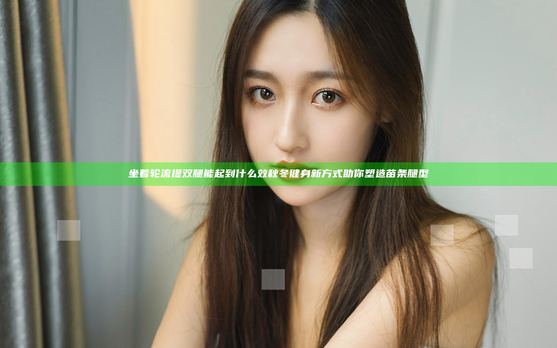 坐着轮流提双腿能起到什么效 秋冬健身新方式助你塑造苗条腿型