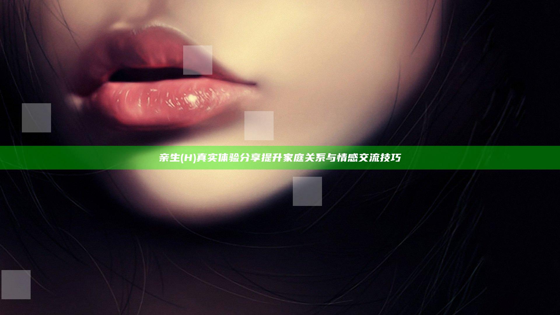亲生(H)真实体验分享 提升家庭关系与情感交流技巧