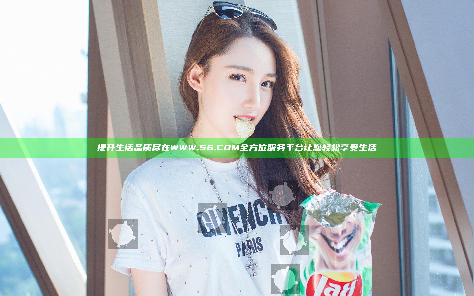提升生活品质尽在WWW.56.COM 全方位服务平台让您轻松享受生活