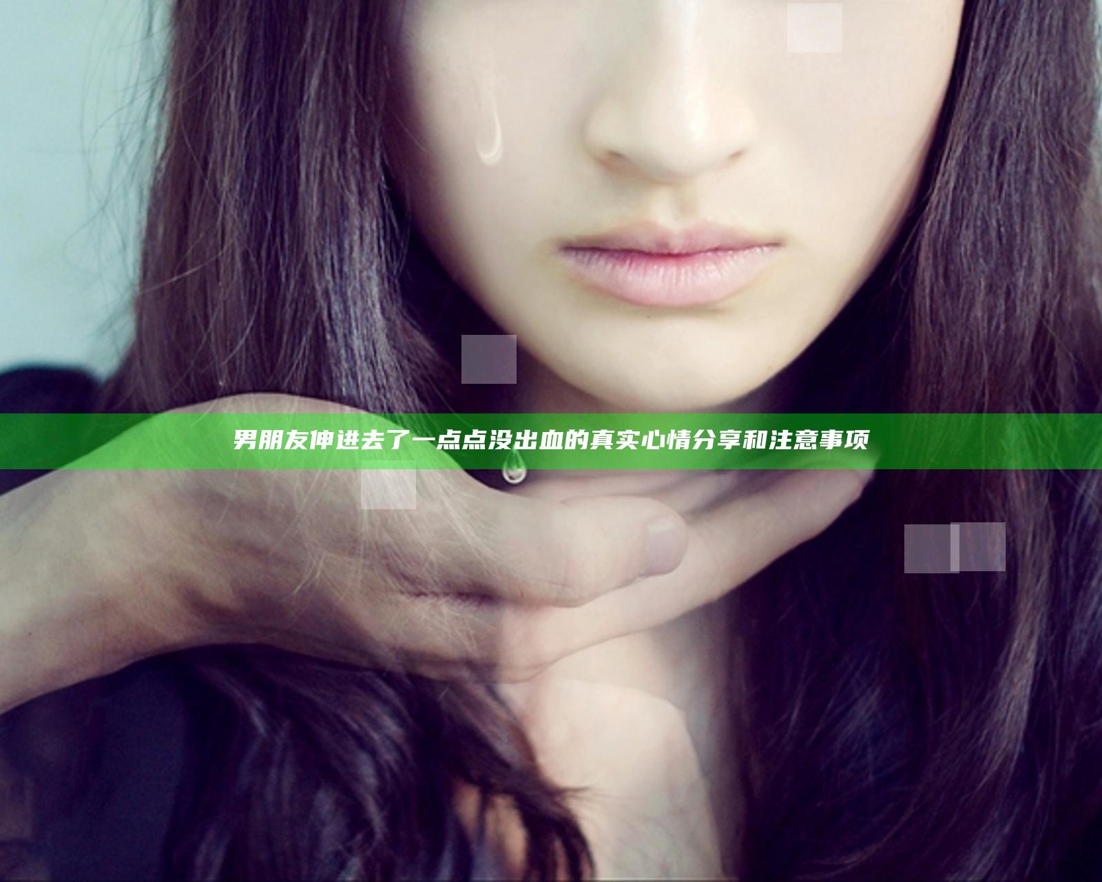 男朋友伸进去了一点点没出血的真实心情分享和注意事项