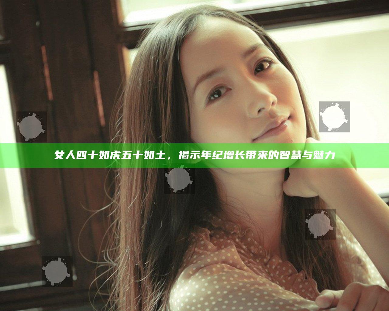 女人四十如虎五十如土，揭示年纪增长带来的智慧与魅力