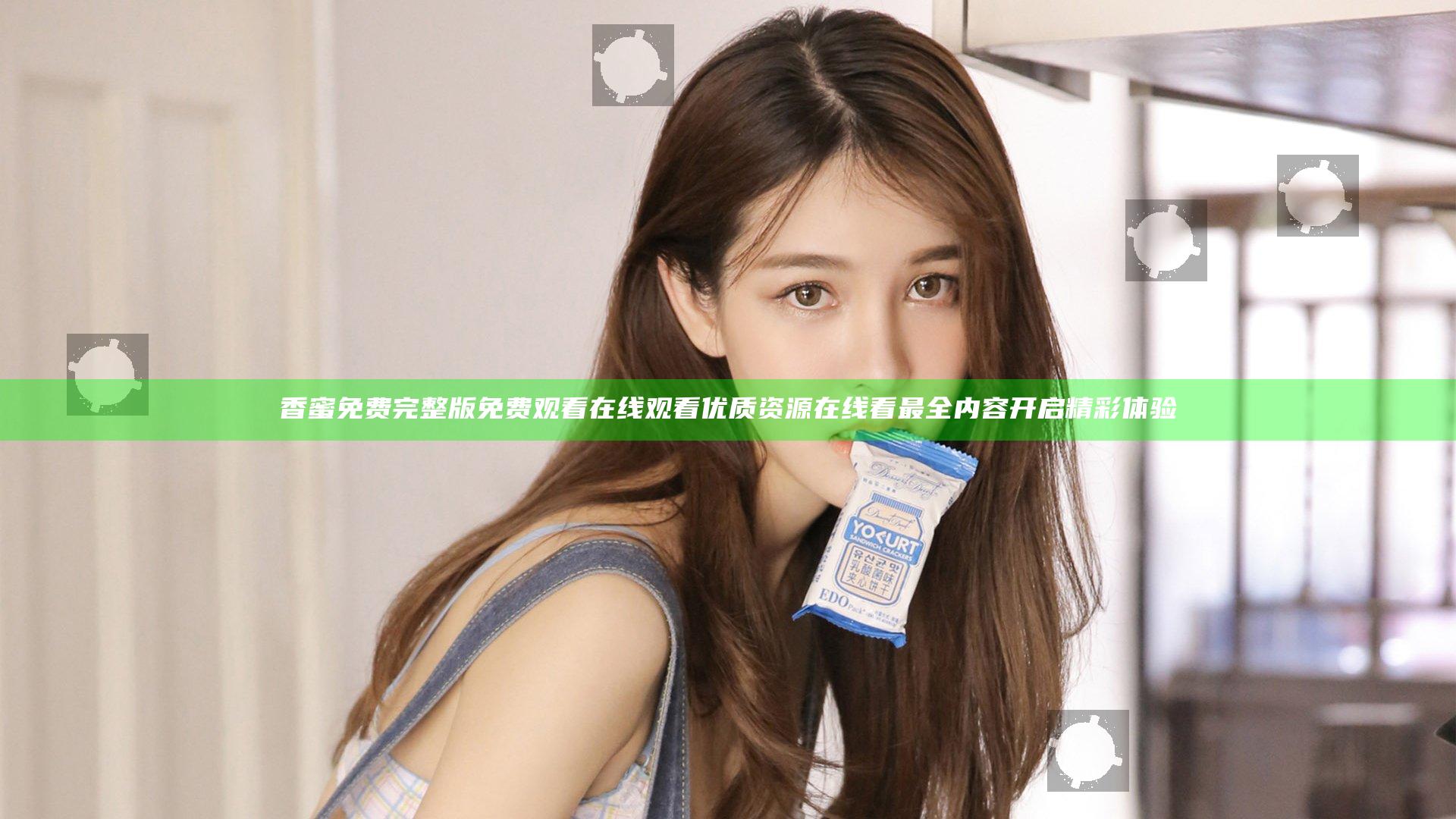 香蜜免费完整版免费观看在线观看 优质资源在线看最全内容开启精彩体验