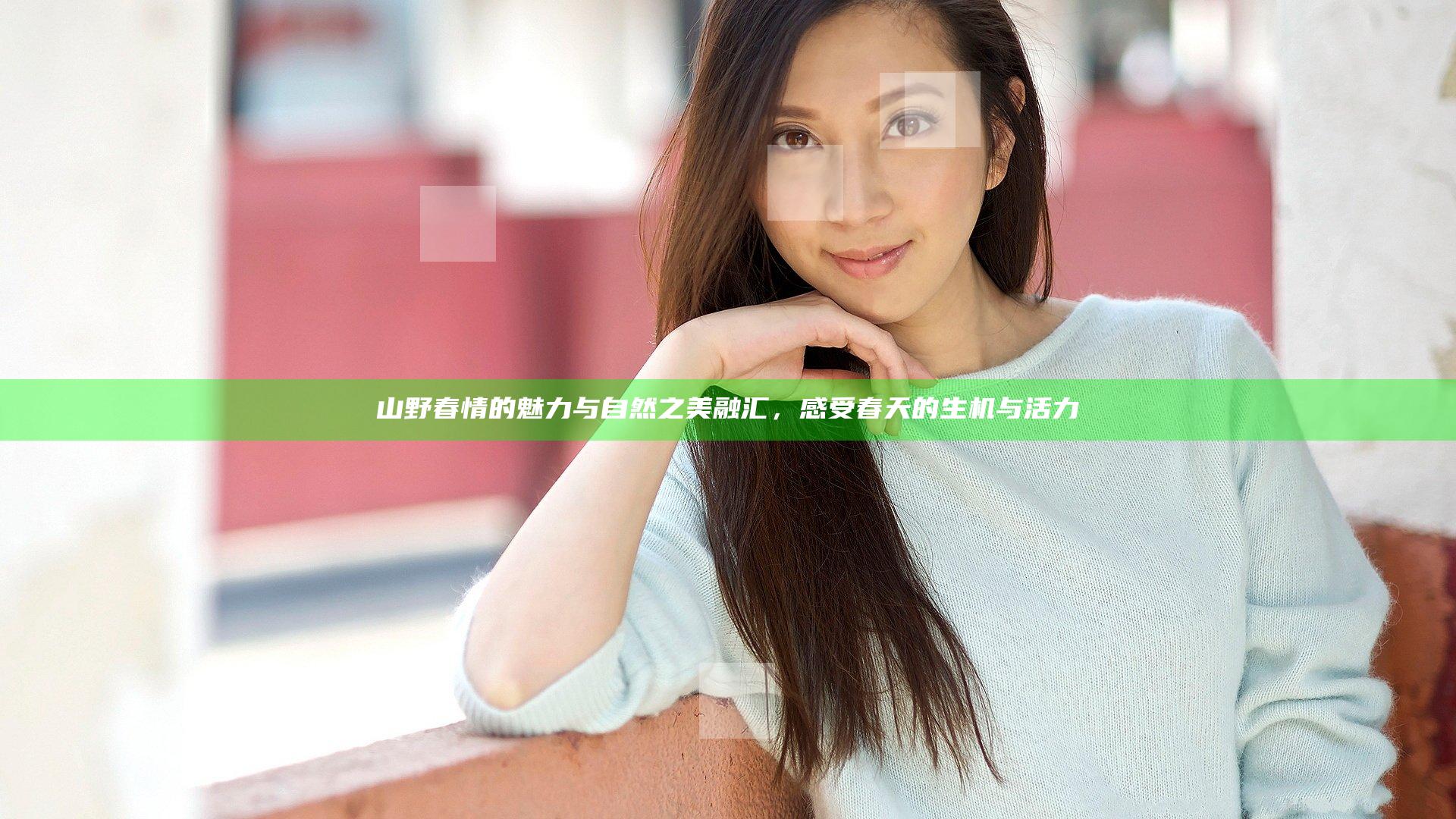 山野春情的魅力与自然之美融汇，感受春天的生机与活力