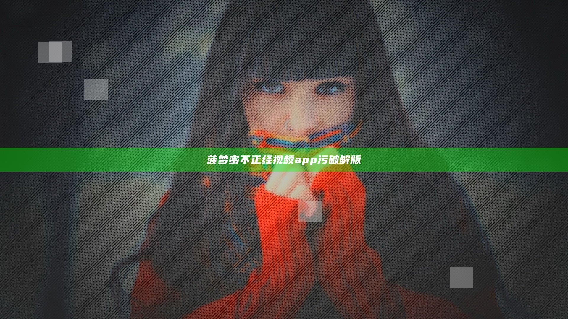 菠萝蜜不正经视频app污破解版