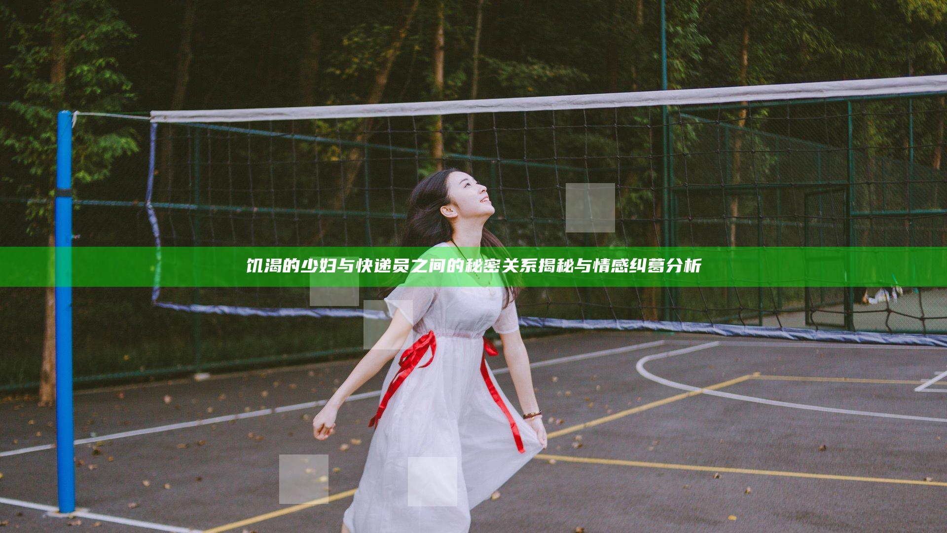 饥渴的少妇与快递员之间的秘密关系揭秘与情感纠葛分析