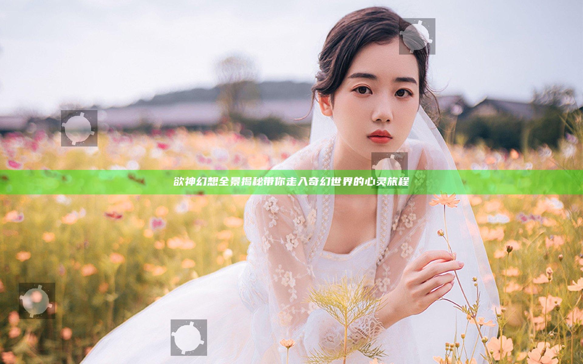 欲神幻想全景揭秘带你走入奇幻世界的心灵旅程