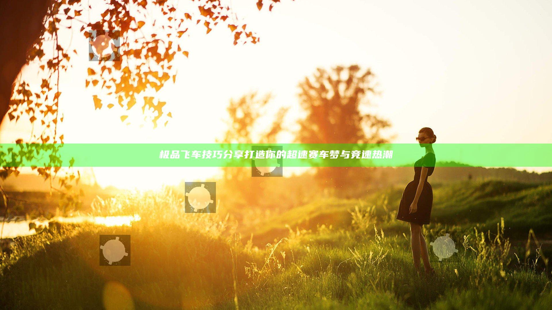 极品飞车技巧分享打造你的超速赛车梦与竞速热潮