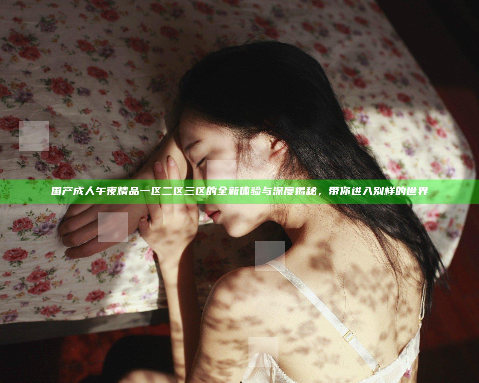 国产成人午夜精品一区二区三区的全新体验与深度揭秘，带你进入别样的世界
