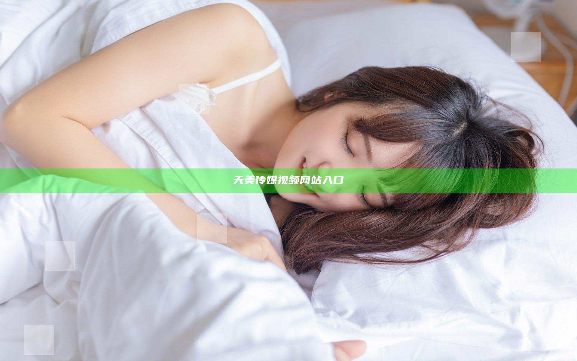 天美传媒视频网站入口