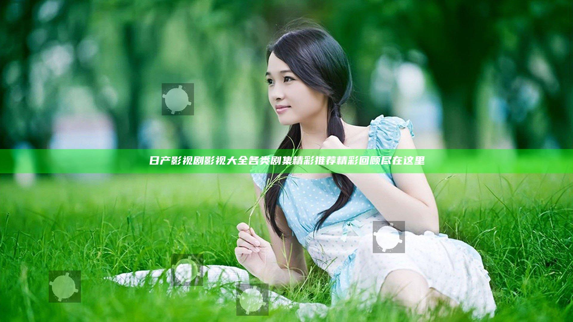 日产影视剧影视大全 各类剧集精彩推荐精彩回顾尽在这里
