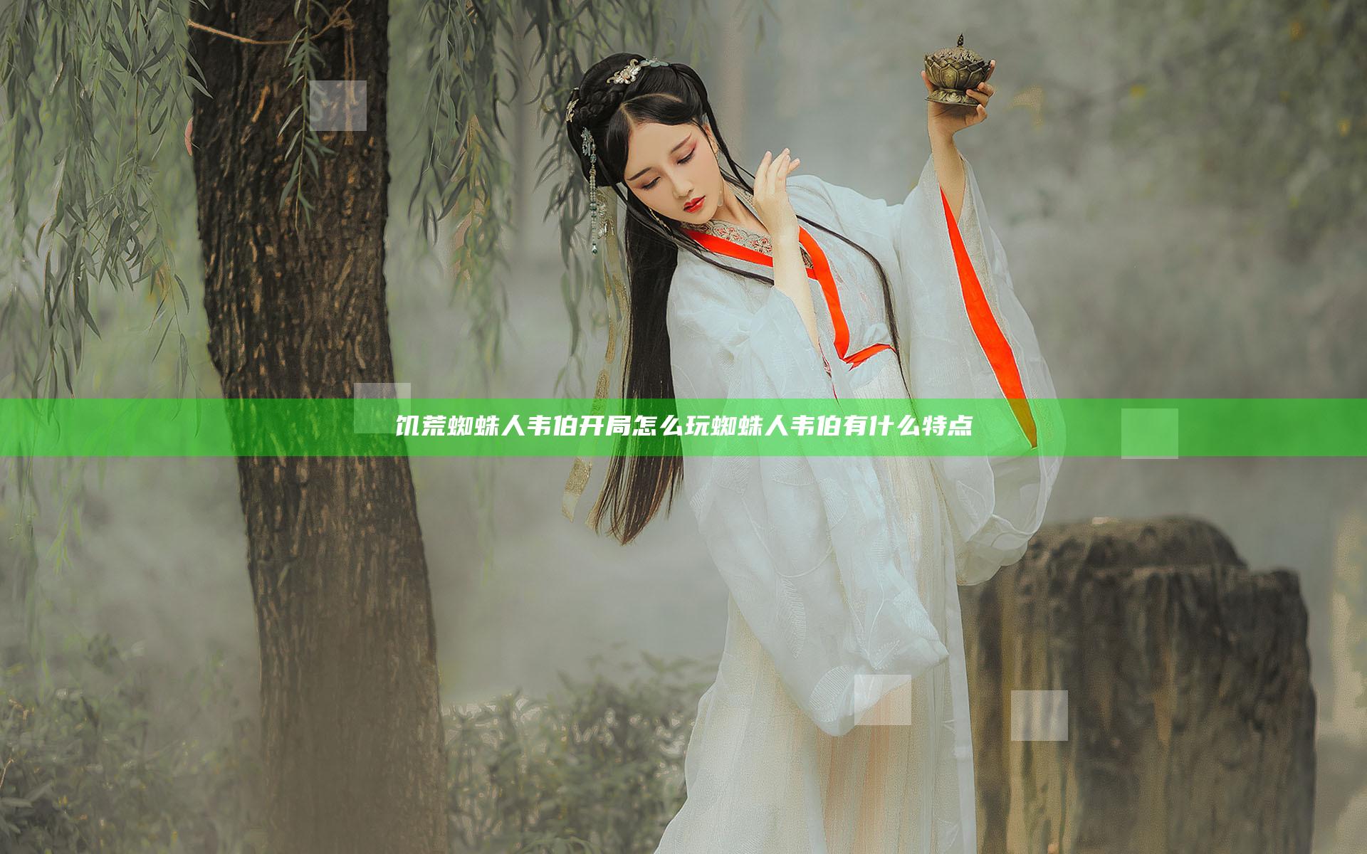 饥荒蜘蛛人韦伯开局怎么玩 蜘蛛人韦伯有什么特点