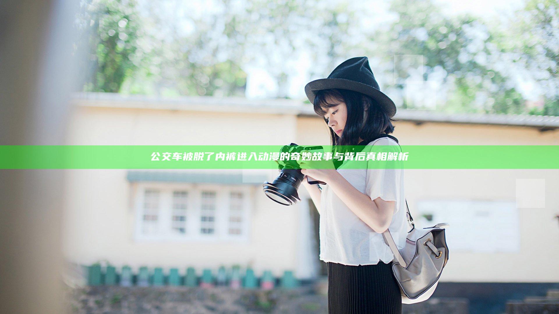 公交车被脱了内裤进入动漫的奇妙故事与背后真相解析