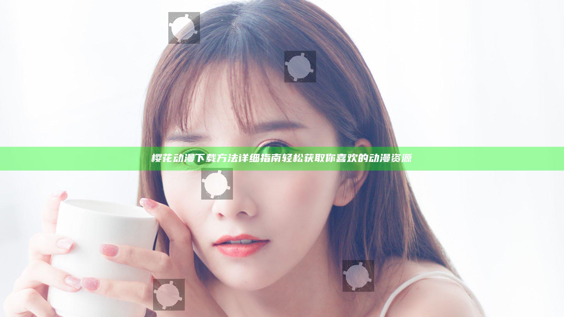 樱花动漫下载方法详细指南轻松获取你喜欢的动漫资源