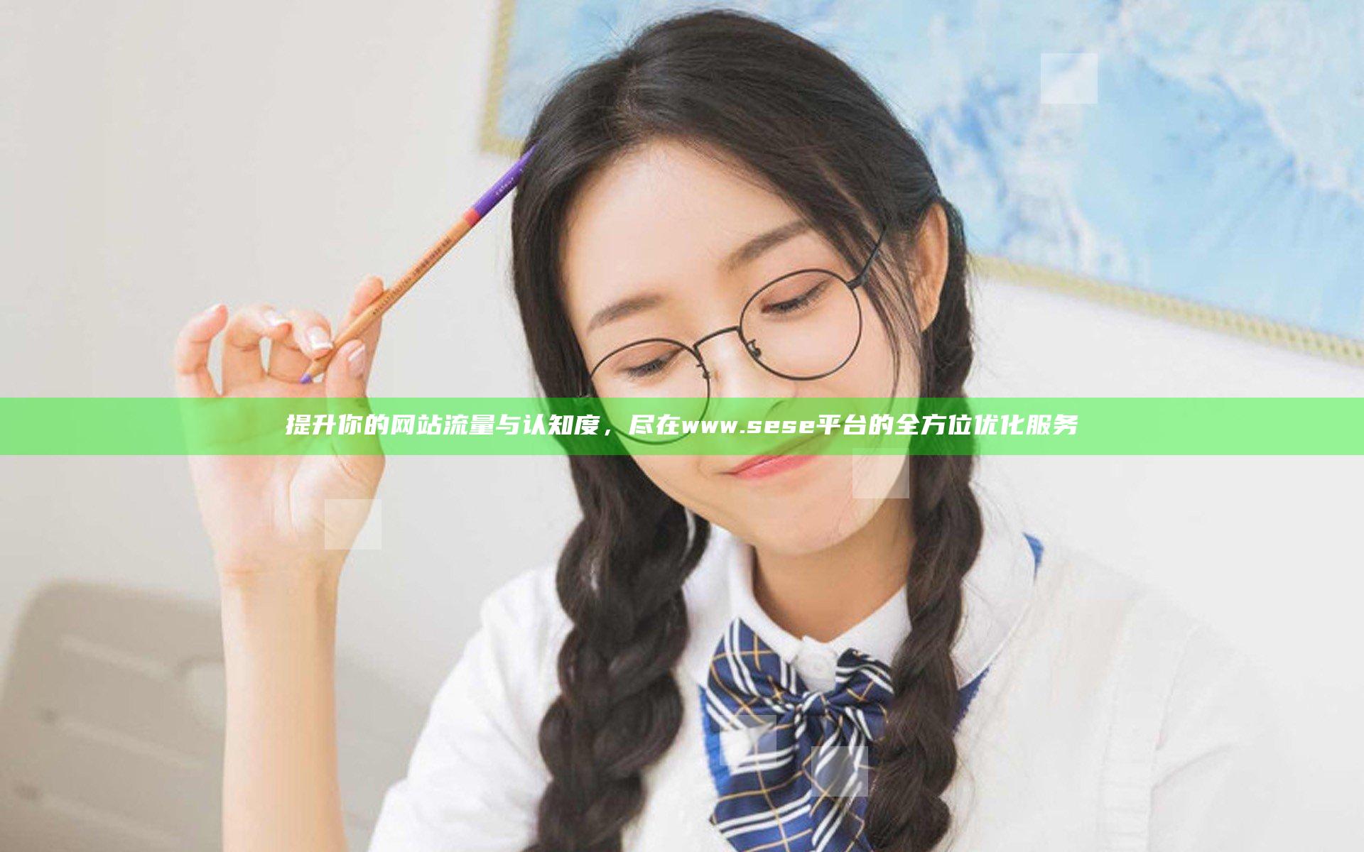 提升你的网站流量与认知度，尽在www.sese平台的全方位优化服务