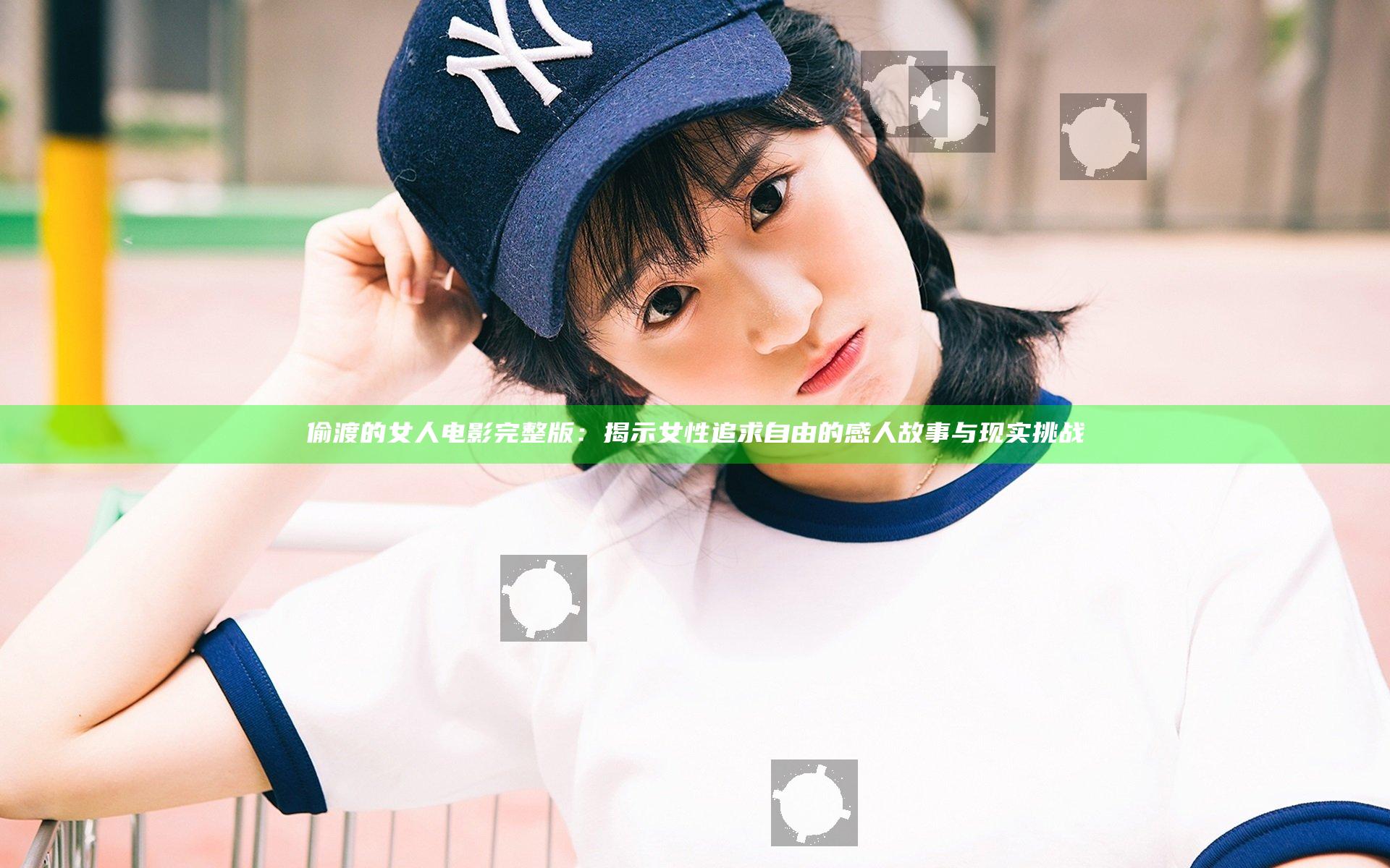 偷渡的女人电影完整版：揭示女性追求自由的感人故事与现实挑战