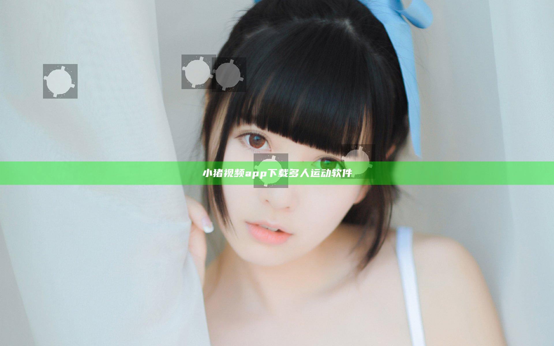 小猪视频app下载多人运动软件