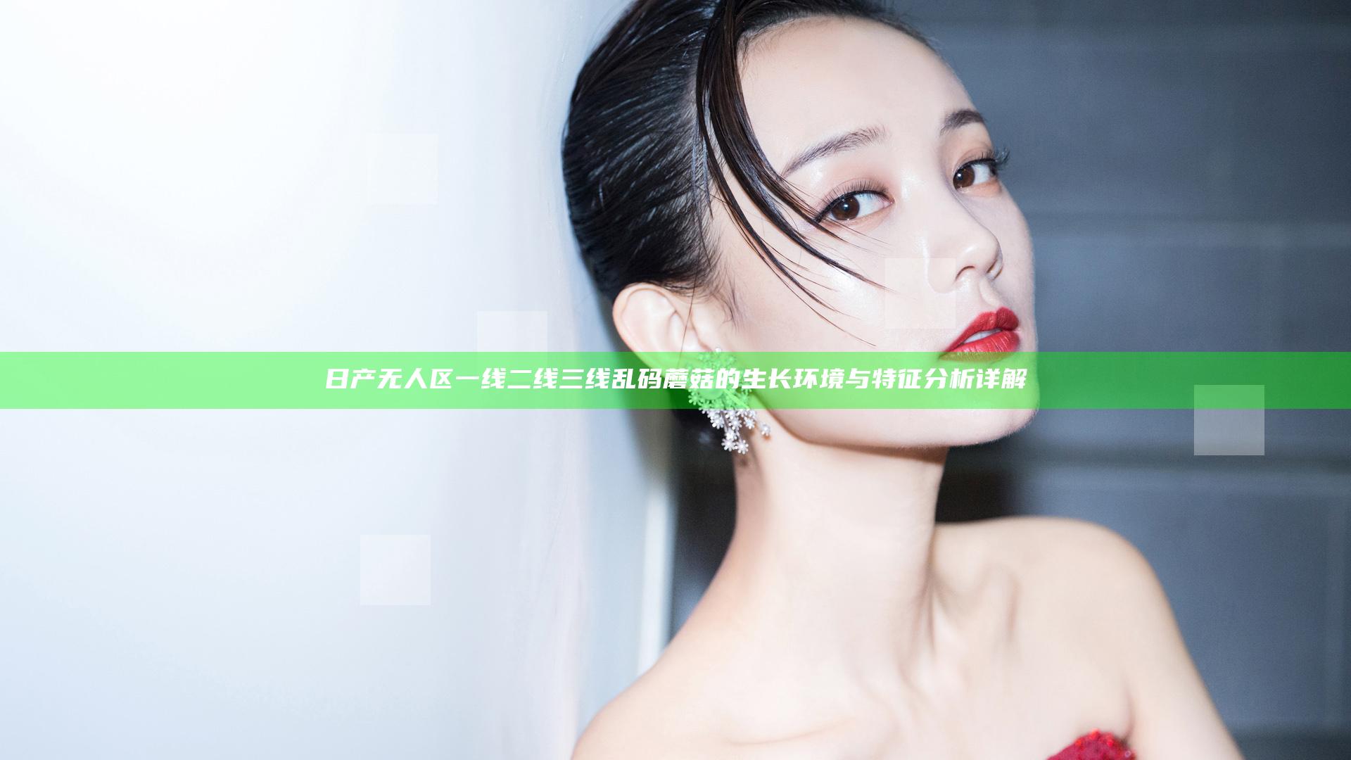 日产无人区一线二线三线乱码蘑菇的生长环境与特征分析详解