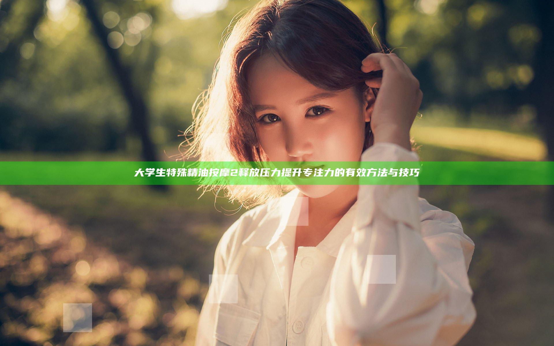大学生特殊精油按摩2 释放压力提升专注力的有效方法与技巧
