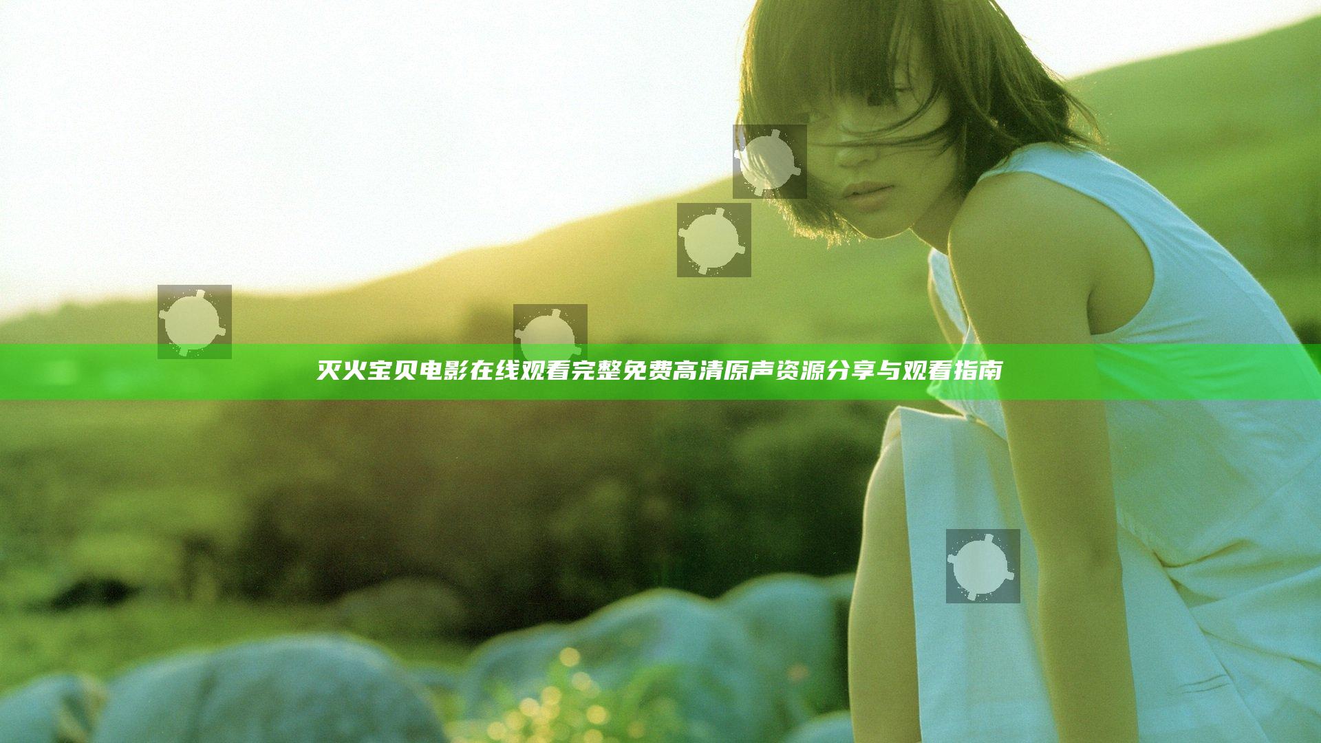 灭火宝贝电影在线观看完整免费高清原声资源分享与观看指南