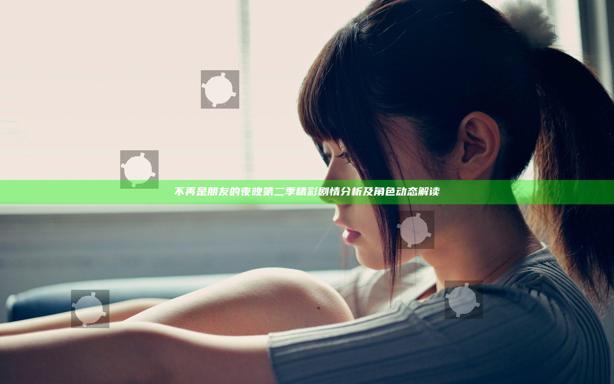 不再是朋友的夜晚第二季精彩剧情分析及角色动态解读
